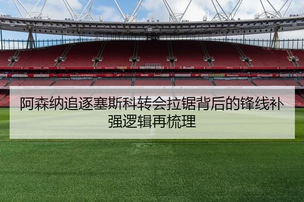 阿森纳追逐塞斯科转会拉锯背后的锋线补强逻辑再梳理