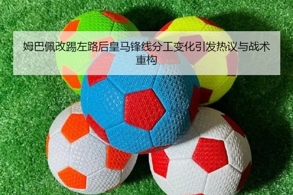 姆巴佩改踢左路后皇马锋线分工变化引发热议与战术重构