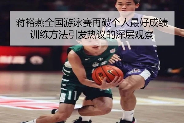 蒋裕燕全国游泳赛再破个人最好成绩 训练方法引发热议的深层观察