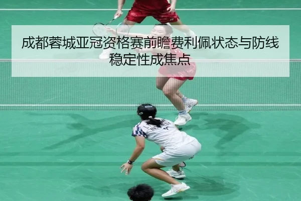 成都蓉城亚冠资格赛前瞻费利佩状态与防线稳定性成焦点