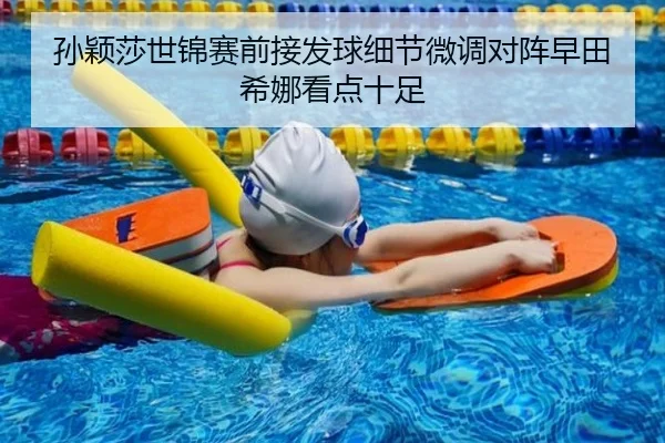 孙颖莎世锦赛前接发球细节微调对阵早田希娜看点十足